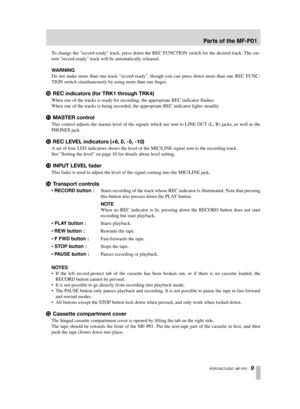 Page 9 PORTASTUDIO  MF-P01   9 
To  change the record-ready track, press down the REC FUNCTION switch for the desired track. The cur-
rent record-ready track will be automatically released.  
W ARNING  
Do not make more than one track record-ready, though you can press down more than one REC FUNC-
TION switch simultaneously by using more than one ﬁnger. 
A  
REC indicators (for TRK1 through TRK4) 
When one of the tracks is ready for recording, the appropriate REC indic\
ator ﬂashes. 
When one of the tracks is...