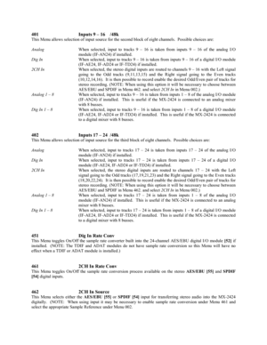 Page 41401 Inputs 9 – 16  /48k
This Menu allows selection of input source for the second block of eight channels.  Possible choices are:
AnalogWhen selected, input to tracks 9 – 16 is taken from inputs 9 – 16 of the analog I/O
module (IF-AN24) if installed.
Dig InWhen selected, input to tracks 9 – 16 is taken from inputs 9 – 16 of a digital I/O module
(IF-AE24, IF-AD24 or IF-TD24) if installed.
2CH InWhen selected, the stereo digital inputs are routed to channels 9 – 16 with the Left signal
going to the Odd...