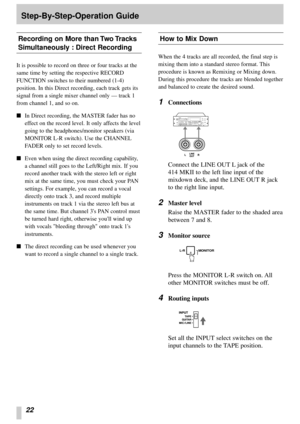 Page 2022
Step-By-Step-Operation Guide
Recording on More than Two Tracks
Simultaneously : Direct Recording
It is possible to record on three or four tracks at the
same time by setting the respective RECORD
FUNCTION switches to their numbered (1-4)
position. In this Direct recording, each track gets its
signal from a single mixer channel only — track 1
from channel 1, and so on.
In Direct recording, the MASTER fader has no
effect on the record level. It only affects the level
going to the headphones/monitor...