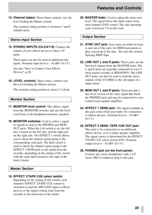 Page 2933
Features and Controls
14. Channel faders:These linear controls vary the
level feeding the Master section.
The nominal setting position is between 7 and 8
(shaded area).
15. STEREO INPUTS (Ch.5-6/7-8):Connect the
outputs of your effects devices to these 1/4
jacks.
These jacks can also be used as additional line
inputs. Nominal input level is –10 dBV (0.3 V).
See also How to Connect Your Effects
Devices, p.28.
16. LEVEL controls:These rotary controls vary
the level feeding the Master section.
The...