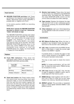 Page 4044Autolocators
41. Monitor level meters: These show the level
in the monitor mix selected by the MONITOR
switches (#18). The meters are Pre (before)
the rotary MONITOR LEVEL control, so this
control does not affect the meter readings.
42. Tape counter: Displays the distance the tape
has moved from a zero reference point
selected by pressing the COUNTER RESET
key beneath.
43. Other indicators: Light up or blink depending
on the selected mode and condition of your
424 MKIII.
44. RTZ (Return-To-Zero) key:...