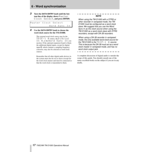 Page 176 - Word synchronization
17  TASCAM TM-D1000 Operations Manual
3Turn the DATA ENTRY knob until the bot-
tom line of the display shows 
Master 
Clock Select
, and press ENTER:
4Use the DATA ENTRY knob to choose the 
word clock source for the TM-D1000.
The external word clock source may be the 
TDIF-1 A source, the Digital 
In A, or the Word Sync In con-
nection. If the optional expansion board is Þtted, 
the additional digital inputs, except for digital 
input C, which contains a sampling frequency...