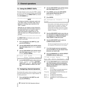 Page 197 - Channel operations
19  TASCAM TM-D1000 Operations Manual
7.3 Using the DIRECT OUTs
The input channels can be sent to the TDIF-1 outputs 
on a one-to-one basis instead of being routed through 
the group busses. Use the 
DIRECT OUT key instead 
of the 
CH ASSIGN keys.
NOTE
The direct out facility is obviously useful only 
in the REC mode; in the MIX mode, there is 
little point in sending input channels to the 
TDIF-1 outputs.
Although you can assign an input channel to 
the group busses and to the...