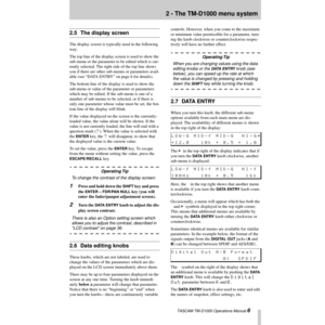 Page 62 - The TM-D1000 menu system
 TASCAM TM-D1000 Operations Manual 6
2.5 The display screen
The display screen is typically used in the following 
way:
The top line of the display screen is used to show the 
sub-menu or the parameter to be edited which is cur-
rently selected. The right side of the top line shows 
you if there are other sub-menus or parameters avail-
able (see ÒDATA ENTRYÓ on page 6 for details).
The bottom line of the display is used to show the 
sub-menu or value of the parameter or...