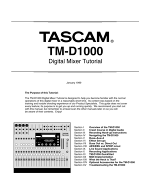 Page 1TM-D1000
Digital Mixer Tutorial
January 1999
Section I
Section II
Section III
Section IV
Section V
Section VI
Section VII
Section VIII
Section IX
Section X
Section XI
Section XII
Section XIII
Section XIV
Section XV
Overview of the TM-D1000
Crash Course in Digital Audio
Recording Hook-up Instructions
Navigating the TM-D1000
Buss+Aux=4
Effect Set-ups
Buss Out vs. Direct Out
AES/EBU and SPDIF in/out
Live Sound Applications
Recording Applications
TM-D1000 QuickStart
MIDI Implementation
What the Heck is...