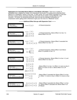 Page 16Section VI, Continued
Section VI, page 3
Applications for Cascaded Stereo Effects on the Master L/R Output:  There are a number of
possibilities here, ranging from master mix compression and exciter, to \
creating some extremely WILD
effects for a “breakdown ” section in the song.  In other words, you could create a passage for a \
few bars
that have a heavy phaser and stereo delay over the entire mix to create \
a surreal effect for a few
moments.  Of course, as mentioned previously, there are also the...