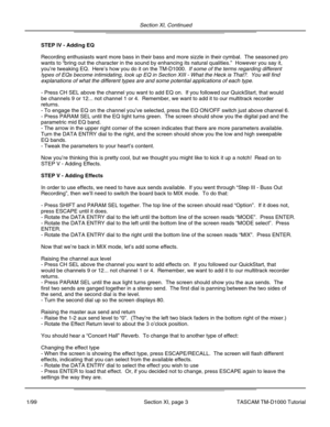 Page 27Section XI, Continued
Section XI, page 3
STEP IV - Adding EQ
Recording enthusiasts want more bass in their bass and more sizzle in th\
eir cymbal.  The seasoned pro
wants to “bring out the character in the sound by enhancing its natural qualities.\
 ”  However you say it,
you ’re tweaking EQ.  Here ’s how you do it on the TM-D1000.  If some of the terms regarding different
types of EQs become intimidating, look up EQ in Section XIII - What the \
Heck is That?.  You will find
explanations of what the...