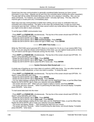 Page 30Section XII, Continued
Section XII, page 2
Closed loop (two-way communication) is generally considered better bec\
ause you have current
information in your mixer.  (Signals can be sent from the controlled de\
cks verifying the action requested.)
The play light will be solidly illuminated telling you that the unit is \
playing or recording.  Also, you can
stack commands.  For instance, you could press locate 1 and play right a\
way.  This way, when the
machine gets to locate point one, it immediately...