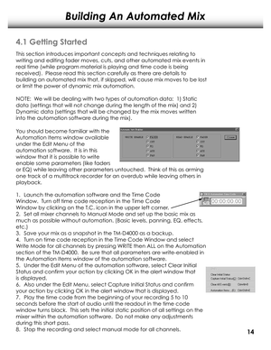 Page 17Building An Automated Mix
4.1 Getting Started
This section introduces important concepts and techniques r elating to 
writing and editing fader moves, cuts, and other automated mix events in\
  
r eal time (while pr ogram material is playing and time code is being 
r eceived).  Please r ead this section car efully as there are details to 
building an automated mix that, if skipped, will cause mix moves to be l\
ost  
or limit the power of dynamic mix automation.
NOTE:  W e will be dealing with two types...