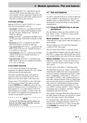 Page 294 - Module operations—Pan and balance
4–7
•Auto make-up (AUTO), controlled by the left 
switch of POD 4 below the output gain. This is 
used, together with the output gain setting for auto-
matic optimum level control if the compression set-
tings have resulted in gain reduction.
4.6.5 Gate settings
Both the MODULE and DYNAMICS screens 
allow the same parameters to be set.
•Threshold (
THRESH), controlled by the POD 1 
knob, allows the setting of the threshold at which 
the gate will open. Variable from...