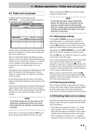 Page 314 - Module operations—Fader and cut groups
4–9
4.9Fader and cut groups
In shifted mode, this key brings up the 
GROUPING screen, allowing input channels to 
be assigned to fader and cut groups.
In this screen, each column represents an input chan-
nel (from 1 through 32). The two stereo input chan-
nels are also shown here.
There are eight fader groups and eight cut groups, 
shown as rows on the display. Each channel may be a 
member of one of each type of group (i.e. a channel 
can be a member of one...