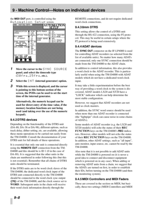 Page 629 - Machine Control—Notes on individual devices
9–8 
the MIDI OUT port, is controlled using the 
Automation Setup screen.
1Move the cursor to the SYNC SOURCE 
panel, and select the timecode type 
(
30fps, 25fps, etc.),
2Select the INT (internal generator) option.
3While this screen is displayed, and the cursor 
is pointing to this bottom section of the 
screen, the PODs can be used to set the start 
time of the internal generator.
Alternatively, the numeric keypad can be 
used for direct entry of the...