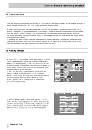 Page 97Tutorial–Simple recording session
Tutorial T –4
T4 Gain Structure
Now that things are going where they belong, let ’s put some nice hot signals to tape!  (It may become necessary to 
adjust listening volume with CR LEVEL while performing the steps below.)\
1. Slowly turn up the input trim pots on channels 1&2 until you get as l\
oud a signal as possible on the DA-38 
without causing the OL light illuminate next to the trim pot.  (Since t\
he drum machine gives a consistent output 
level this is easy.)...