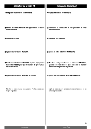 Page 23Réception de la radio (4)Recepción de radio (4)
23
FRANÇAISESPAÑOL
Préréglage manuel de la mémoire
1Choisir la bande AM ou FM en appuyant sur la touche
correspondante.
2Syntoniser le poste.
3Appuyer sur la touche MEMORY.
4Pendant que le témoin MEMORY clignote, appuyer sur
la touche PRESET pour que le numéro de pré-réglage
désiré est affiché.
5Appuyer sur la touche MEMORY de nouveau. 
Répéter ce procédé pour enmagasiner d’autre postes dans
les pré-réglables.
Preajuste manual de memoria
1Seleccione la...