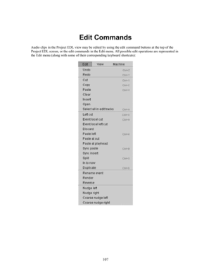 Page 109107
Edit Commands
Audio clips in the Project EDL view may be edited by using the edit command buttons at the top of the
Project EDL screen, or the edit commands in the Edit menu. All possible edit operations are represented in
the Edit menu (along with some of their corresponding keyboard shortcuts): 