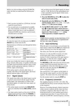 Page 17TASCAM CD-RW700 17
4 - Recording
Before you start recording using the CD-RW700,  
make sure that you understand the following key 
points: 
•  Once you h av e recorded on a CD-R disc, the data 
cannot be erased from it.
• You can add tracks to an unﬁnalized recordable  disc. Once ﬁnalized, a CD-R disc is “ﬁxed” and  
behaves in the same way as a pre-recorded disc. 
Finalized CD-RW discs, however, can be erased, 
refreshed and re-recorded.
4.1 Input selection
To select the input to be recorded, press the...