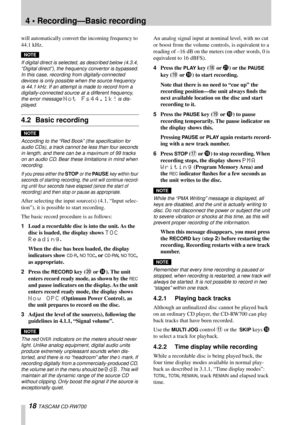 Page 184 • Recording—Basic recording
18 TASCAM CD-RW700
will automatically convert the incoming frequency to 
44.1 kHz.
NOTE
If digital direct is selected, as described below (4.3.4, 
“Digital direct”), the frequency convertor is bypassed. 
In this case, recording from digitally-connected 
devices is only possible when the source frequency 
is 44.1 kHz. If an attempt is made to record from a 
digitally-connected source at a different frequency, 
the error message Not Fs44.1k!is dis-
played.
4.2 Basic recording...
