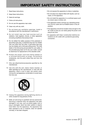 Page 3
1 − Introduction
TASCAM  CD-RW901 

IMPORTANT SAFETY INSTRUCTIONS
 1 Read these instructions.
 2 Keep these instructions.
 3 Heed all warnings.
 4 Follow all instructions.
 5 Do not use this apparatus near water.
 6 Clean only with dry cloth.
 7 D o  n o t  b l o c k  a n y  v e n t i l a t i o n  o p e n i n g s .  I n s t a l l  i n 
accordance with the manufacturer's instructions.
 8 D o   n o t   i n s t a l l   n e a r   a n y   h e a t   s o u r c e s   s u c h   a s 
radiators,  heat...