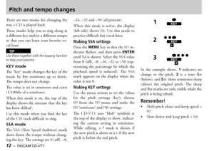 Page 1212 — TASCAM CD-VT1TASCAM CD-VT1 —  13
Pitch and tempo changes
ere  are  two  modes  for  changing  the way a  is played back
ese modes help you to sing along at a different key andor a different tempo so  that  you  can  learn  your  favorite  vocal lines
TIPUse these together with the looping function to help your practice.
KEY mode
e key mode changes the key of the music  by  five  semitones  up  or  down e tempo does not change 
e value is set in semitones and cents ths of a...