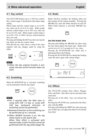 Page 154. More advanced operation English
TASCAM  CD-X1700  DUAL CD PLAYER  15
4-1. Key control
The CD-X1700 features up to +/-16% key control.
Key control range is determined with tempo range
setting.  
When tempo and key control range is set to 8%,
key value can be set in 0.1% steps.  When tempo
and key control range is set to 16%, key value can
be set in 0.2% steps.  When tempo control range is
set to 0%, 32%, or 100%, the key control function
does not work.
Pressing and holding the KEY key then moving the...