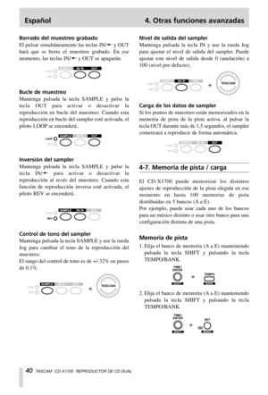 Page 40Español 4. Otras funciones avanzadas
40TASCAM  CD-X1700  REPRODUCTOR DE CD DUAL
Borrado del muestreo grabado
El pulsar simultáneamente las teclas IN/ßy OUT
hará que se borre el muestreo grabado. En ese
momento, las teclas IN/ßy OUT se apagarán.
Bucle de muestreo
Mantenga pulsada la tecla SAMPLE y pulse la
tecla OUT para activar o desactivar la
reproducción en bucle del muestreo. Cuando esta
reproducción en bucle del sampler esté activada, el
piloto LOOP se encenderá.
Inversión del sampler
Mantenga...