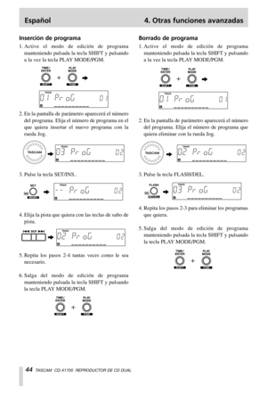 Page 44Español 4. Otras funciones avanzadas
44TASCAM  CD-X1700  REPRODUCTOR DE CD DUAL
Inserción de programa
1.Active el modo de edición de programa
manteniendo pulsada la tecla SHIFT y pulsando
a la vez la tecla PLAY MODE/PGM.
2. En la pantalla de parámetro aparecerá el número
del programa. Elija el número de programa en el
que quiera insertar el nuevo programa con la
rueda Jog.
3. Pulse la tecla SET/INS..
4. Elija la pista que quiera con las teclas de salto de
pista.
5. Repita los pasos 2-4 tantas veces como...