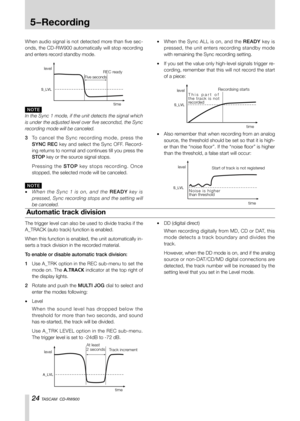 Page 241-Introduction
24 TASCAM  CD-RW900
When audio signal is not detected more than five sec-
onds, the CD-RW900 automatically will stop recording 
and enters record standby mode.
N O T E
In the Sync 1 mode, if the unit detects the signal which 
is under the adjusted level over five secondsd, the Sync 
recording mode will be canceled.
3 To   c a n c e l   t h e   S y n c   re c o rd i n g   m o d e ,   p re s s   t h e  
SYNC REC key and select the Sync OFF. Record-
ing returns to normal and continues till...