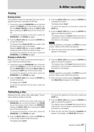 Page 27TASCAM  CD-RW900 27
Erasing tracks
This operation erases the specified track and all sub-
sequent tracks from a recorded CD-RW disc.
1  During stop, press the ERASE/DEL key on the front 
panel or the ERASE key on the remote control. Se-
lect the ERASE TRACK? rotating the MULTI JOG 
dial or pressing the SKIP keys on the remote con-
trol. 
To   c a n c e l   t h e   o p e r a t i o n   a t   t h i s   p o i n t ,   p re s s   t h e  
ERASE/DELor the ERASE key again.
2  Push the MULTI JOG dial or press the...