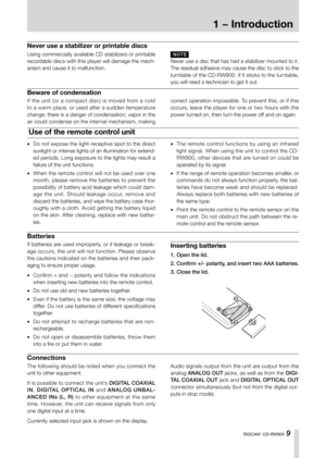 Page 91-Introduction
TASCAM  CD-RW900 9
Inserting batteries
1.  Open the lid.
2.  Confirm +/- polarity, and insert two AAA batteries.
3.  Close the lid.
1 − Introduction
Never use a stabilizer or printable discs
Beware of condensation
If the unit (or a compact disc) is moved from a cold 
to a warm place, or used after a sudden temperature 
change, there is a danger of condensation; vapor in the 
air could condense on the internal mechanism, making 
correct operation impossible. To prevent this, or if this...