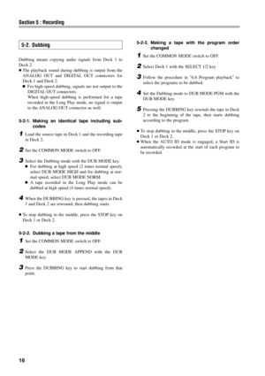Page 1516
Section 5 : Recording
Dubbing means copying audio signals from Deck 1 to
Deck 2.
ÉThe playback sound during dubbing is output from the
ANALOG OUT and DIGITAL OUT connectors for
Deck 1 and Deck 2.
áFor high-speed dubbing, signals are not output to the
DIGITAL OUT connectors.
When high-speed dubbing is performed for a tape
recorded in the Long Play mode, no signal is output
to the ANALOG OUT connector as well.
5-2-1. Making an identical tape including sub-
codes
1Load the source tape in Deck 1 and the...