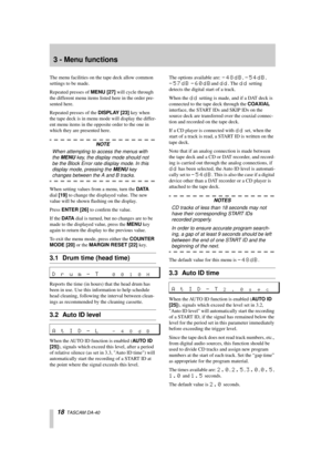 Page 1818  TASCAM DA-40
3 - Menu functions
The menu facilities on the tape deck allow common 
settings to be made.
Repeated presses of MENU [27] will cycle through 
the different menu items listed here in the order pre-
sented here.
Repeated presses of the DISPLAY [23] key when 
the tape deck is in menu mode will display the differ-
ent menu items in the opposite order to the one in 
which they are presented here.
NOTE
When attempting to access the menus with 
the MENU key, the display mode should not 
be the...
