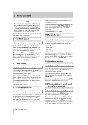 Page 203 - Menu functions
20  TASCAM  DA-40
NOTE
The time set here is real time, rather than the 
time shown on the tape counter, which in LP 
mode is half that of real time. Accordingly, in 
LP mode, if the time is set to 4 seconds, this 
will be the pre-roll time, even though only 2 
seconds show on the tape counter.
The default value is 0 seconds.
3.10 End tally signal
Controls the timing of the tape end tally signal trans-
mitted through the CONTROL I/O [34] port. The 
signal can either be transmitted at...