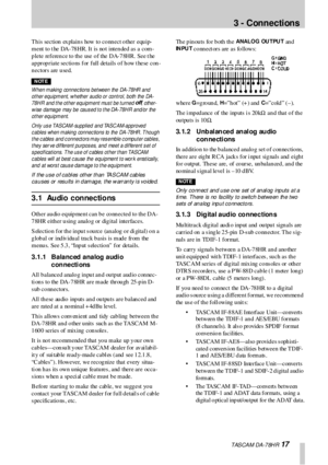 Page 17 TASCAM DA-78HR 17
3 - Connections
This section explains how to connect other equip-
ment to  t he DA-78 HR. It is no t inten ded  as a com-
plete reference to the use of the DA-78HR. See t he 
appropriate sections  for full details  of how t hese con-
nectors are used.
NOTES—IMPO RTA NT
W hen m aking connec tions  bet ween the DA-78HR  and 
ot her equipm ent,  w hether audio or cont rol, both the DA-
78H R  and t he ot her equipm ent  mus t  be t urned 
off, other-
w ise damage may  be caus ed t o t he...