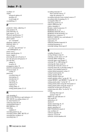 Page 76Index  P - S
76 T A SC AM  D A- 78 HR
oscillator 43
output
a dvanc ed options
 44
pa tchba y
 44
w ord le ngth
 44
ove rdubbing
 31
P
parameter values, adjusting 21
park position
 59
pe ak hold time
 42
pe ak me ters
 15, 20
Physic al specif ic ations
 73
physica l spec ifica tions
 73
pitch control
s e e “va ri s peed”
pl ayba ck (r epea t )
 39
playba ck time s
 11
post-roll time
see  also “pre-roll time”
 33
~ IN (POWER IN)
 16
powe r cor d
 7
powe r spec if ic ations
 73
powe r supply
 9
powe ring...
