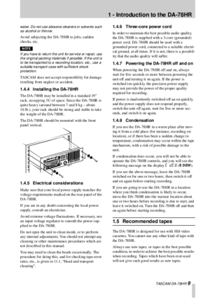 Page 91 - Introduction  to the  DA-78HR
 TASCAM DA-78HR 9
water. D o not use abrasive cleaner s or solvents such 
as alcohol or thinner.
Avoid subjecting the DA-78HR to jolts, sudden 
s hocks, etc. 
NOTE— I MPOR T ANT
If you have to return the unit for service or repai r, use 
t h e or ig in al pa c k in g ma te ri als  if  po s s ible .  I f  t h e un it  i s  
to be transported to a recording location, etc., use a 
suitable transport case with sufficient shock 
protection. 
TASCAM does not accept responsibil...