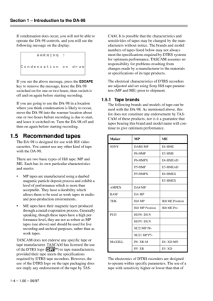 Page 11Section 1 – Introduction to the DA-98  
1-4 – 1.00 – 06/97
If condensation does occur, you will not be able to 
operate the DA-98 controls, and you will see the 
following message on the display:
If you see the above message, press the 
ESCAPE 
key to remove the message, leave the DA-98 
switched on for one or two hours, then switch it 
off and on again before starting recording.
If you are going to use the DA-98 in a location 
where you think condensation is likely to occur, 
move the DA-98 into the...