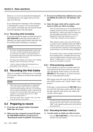 Page 29Section 6 – Basic operations  
6-2 – 1.00 – 06/97
However, we do not recommend interrupting the 
formatting process, but suggest that you let the 
tape run to the end.
If you interrupt the formatting (or the formatting 
is interrupted by a power cut or events beyond 
your control), rewind the tape and start the format 
from the beginning of the tape again.
6.1.2 Recording while formatting
If you have armed any tracks (you have pressed its 
REC FUNCTION switch [28] and the indicator is 
flashing), any...