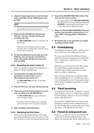 Page 30Section 6 – Basic operations
06/97 – 1.00 – 6-3
2) Adjust the input signal levels so that the track 
meters read high, but the 
OVER segment does 
not light.
3) Hold down the 
RECORD key, and press the 
PLAY key. The tape will start moving and 
recording will start. 
The REC FUNCTION indicators of all tracks will 
light steadily.
When you start recording, the point at which 
recording starts is automatically stored into mem-
ory for punch-in purposes.
4) To stop recording and stop the tape, press the...