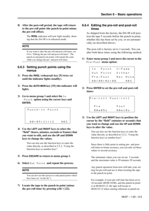 Page 32Section 6 – Basic operations
06/97 – 1.00 – 6-5
8) After the post-roll period, the tape will return 
to the pre-roll point (the punch-in point minus 
the pre-roll offset).
The RHSL indicator will now light steadily, show-
ing that the DA-98 is in rehearsal mode.
6.6.3 Setting punch points using the 
menus
1) Press the RHSL (rehearsal) key [9] twice (or 
until the indicator lights steadily).
2) Press the 
AUTO MON key [19] (the indicator will 
light).
3) Go to menu group 1 and select the 
In
Point
 option...