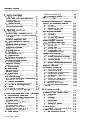 Page 5Table of Contents
TOC-2 – 1.00 – 06/97
7 –Monitoring modes
7.1 Monitoring controls
.................................. 7-1
7.1.1 ALL INPUT [18] and INPUT MONITOR [29]......  7-1
7.1.2 AUTO MON...............................................  7-1
7.1.3 Shuttle monitoring.....................................  7-2
7.2 Confidence mode
...................................... 7-2
7.2.1 Arming tracks in pairs.................................  7-3
7.2.2 Using confidence mode..............................  7-3
8...