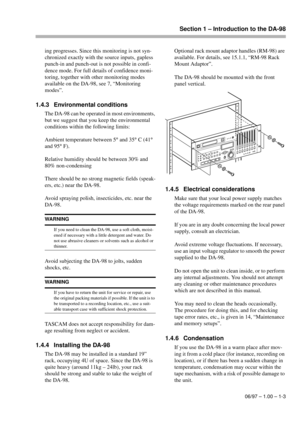 Page 10Section 1 – Introduction to the DA-98
06/97 – 1.00 – 1-3
ing progresses. Since this monitoring is not syn-
chronized exactly with the source inputs, gapless 
punch-in and punch-out is not possible in confi-
dence mode. For full details of confidence moni-
toring, together with other monitoring modes 
available on the DA-98, see 7, “Monitoring 
modes”.
1.4.3 Environmental conditions
The DA-98 can be operated in most environments, 
but we suggest that you keep the environmental 
conditions within the...