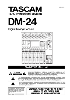 Page 1DM-24
Digital Mixing Console
Professional
OWNER’S MANUAL
CAUTION: TO REDUCE THE RISK OF ELECTRIC SHOCK, DO NOT
REMOVE COVER (OR BACK). NO USER-SERVICEABLE PARTS INSIDE.
REFER SERVICING TO QUALIFIED SERVICE PERSONNEL.
The exclamation point within an equilateral triangle is intended to alert the user to the pres-
ence of important operating and maintenance (servicing) instructions in the literature
accompanying the appliance. The lightning flash with arrowhead symbol, within an equilateral triangle, is...
