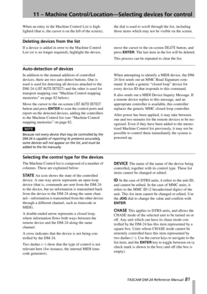 Page 8111 – Machine Control/Location—Selecting devices for control
 TASCAM DM-24 Reference Manual 81
When an entry in the Machine Control List is high-
lighted (that is, the cursor is on the left of the screen), the dial is used to scroll through the list, including 
those items which may not be visible on the screen.
Deleting devices from the list
If a device is added in error to the Machine Control 
List (or is no longer required), highlight the device, move the cursor to the on-screen DELETE button, and...