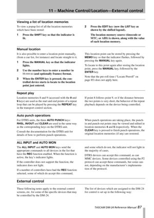 Page 8711 – Machine Control/Location—External control
 TASCAM DM-24 Reference Manual 87
Viewing a list of location memories
To view a popup list of all the location memories 
which have been stored:
1Press the 
SHIFT key so that the indicator is 
lit.2Press the 
EDIT key (now the LIST key as 
shown by the shifted legend).
The location memory source (timecode or 
MTC, or ABS) is shown, along with the value 
of each location memory.
Manual location
It is also possible to enter a location point manually, 
(from a...