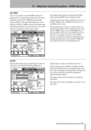 Page 9111 – Machine Control/Location—DTRS devices
 TASCAM DM-24 Reference Manual 91
DA-78HR
This is very similar to the DA-98HR settings dis-
played above, except that the eight tracks are always 
available (since the DA-78HR always has eight 
tracks available). The main other difference is the 
inability of the DA-78HR to provide individual input 
monitoring selection on a per-track basis, and so this 
feature is not present in the control screen.The digital input selection is between the TDIF1 
inputs and the...