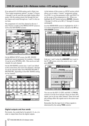 Page 1212 TASCAM DM-24 2.0 release notes
 DM-24 version 2.0—Release notes—I/O setup changes
If an optional IF-AN/DM analog card is fitted, (see 
“New output assignment options” on page 7), busses 
1 through 8 can be used like post-fader analog effect 
sends, with the analog returns fed through the mic/
line inputs and routed through aux 1 and 2 to the ste-
reo buss.
The assignment of a mic/line channel to the aux 1 
and 2 busses is made on the 
MODULE SETUP screen as 
well as the 
AUX SOURCE screens:
On the...