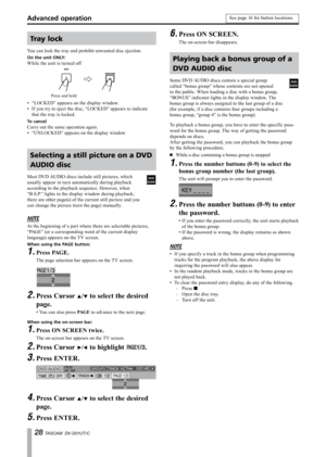 Page 28
 TASCAM  DV-D01UT/C

Tray lock
You can lock the tray and prohibit unwanted disc ejection.
On the unit ONLY:
While the unit is turned off
Press and hold
“LOCKED” appears on the display window.
If you try to eject the disc, “LOCKED” appears to indicate 
that the tray is locked.
To cancel
Carry out the same operation again.
“UNLOCKED” appears on the display window
Selecting a still picture on a DVD 
AUDIO disc
Most DVD AUDIO discs include still pictures, which 
usually appear in turn...