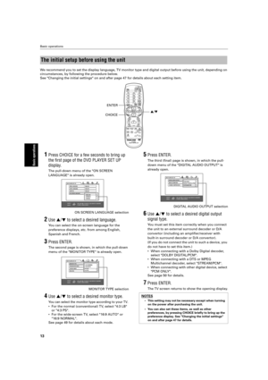 Page 16 
Basic operations 
13 
Basic operations
 
We  recommend you to set the display language, TV monitor type and digital o\
utput before using the unit, depending on 
circumstances, by following the procedure below. 
See Changing the initial settings on and after page 47 for details abo\
ut each setting item. 
1 
Press CHOICE for a few seconds to bring up  
the ﬁrst page of the DVD PLAYER SET UP 
display. 
The pull-down menu of the ON SCREEN  
LANGUAGE is already open. ON SCREEN LANGUAGE selection 
2 
Use...