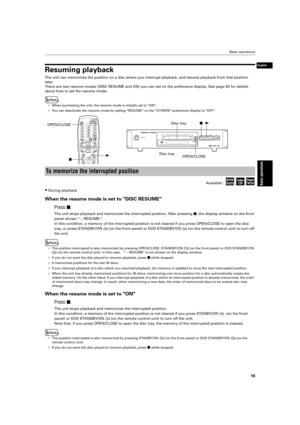 Page 19 Basic operations 
16 
Basic operations
 
English
 
Resuming playback 
The unit can memorizes the position on a disc where you interrupt playba\
ck, and resume playback from that position  
later.
There are two resume modes (DISC RESUME and ON) you can set on the pre\
ference display. See page 52 for details 
about how to set the resume mode.
 
• When purchasing the unit, the resume mode is initially set to ON. 
•Y ou can deactivate the resume mode by setting RESUME on the OTHERS pr\
eference display to...