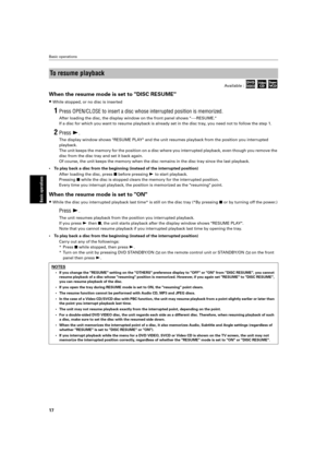 Page 20 
Basic operations 
17 
Basic operations
 
When the resume mode is set to DISC RESUME  
≠ 
While stopped, or no disc is inserted 
1 
Press OPEN/CLOSE to insert a disc whose interrupted position is memorize\
d. 
After loading the disc, the display window on the front panel shows ---\
-RESUME. 
If a disc for which you want to resume playback is already set in the di\
sc tray, you need not to follow the step 1. 
2 
Press   
Á  
. 
The display window shows RESUME PLAY and the unit resumes playback from the...